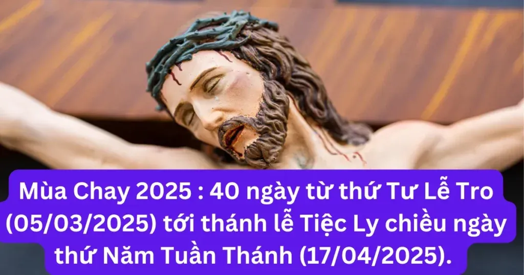 Mùa Chay năm 2025 bắt đầu từ thứ Tư Lễ Tro (05/03/2025) và kết thúc trước thánh lễ Tiệc Ly chiều ngày thứ Năm Tuần Thánh (17/04/2025). Người Công giáo phải giữ chay và kiêng thịt vào hai ngày thứ Tư Lễ Tro 05/03/2025 và ngày thứ Sáu Tuần Thánh 18/04/2025